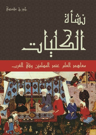 نشأة الكليات معاهد العلم عند المسلمين وفي الغرب مدارات للأبحاث والنشر جورج مقدسي بيت الكتب