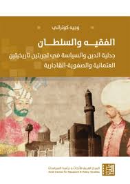 الفقيه و السلطان جدلية الدين و السياسة في تجربتين تاريخيتين العثمانية و الصفوية - القاجارية